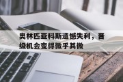 爱游戏登录-包含奥林匹亚科斯遗憾失利，晋级机会变得微乎其微的词条