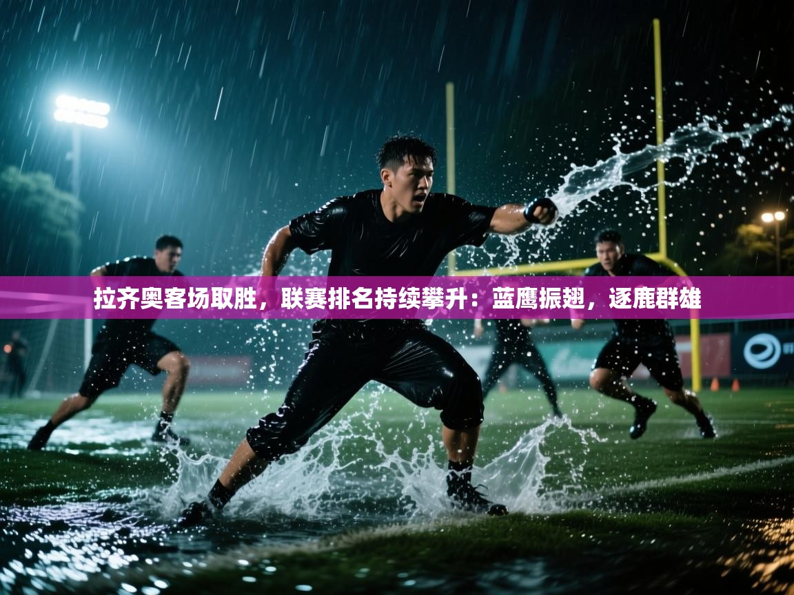 拉齐奥客场取胜,联赛排名持续攀升:蓝鹰振翅,逐鹿群雄 第2张