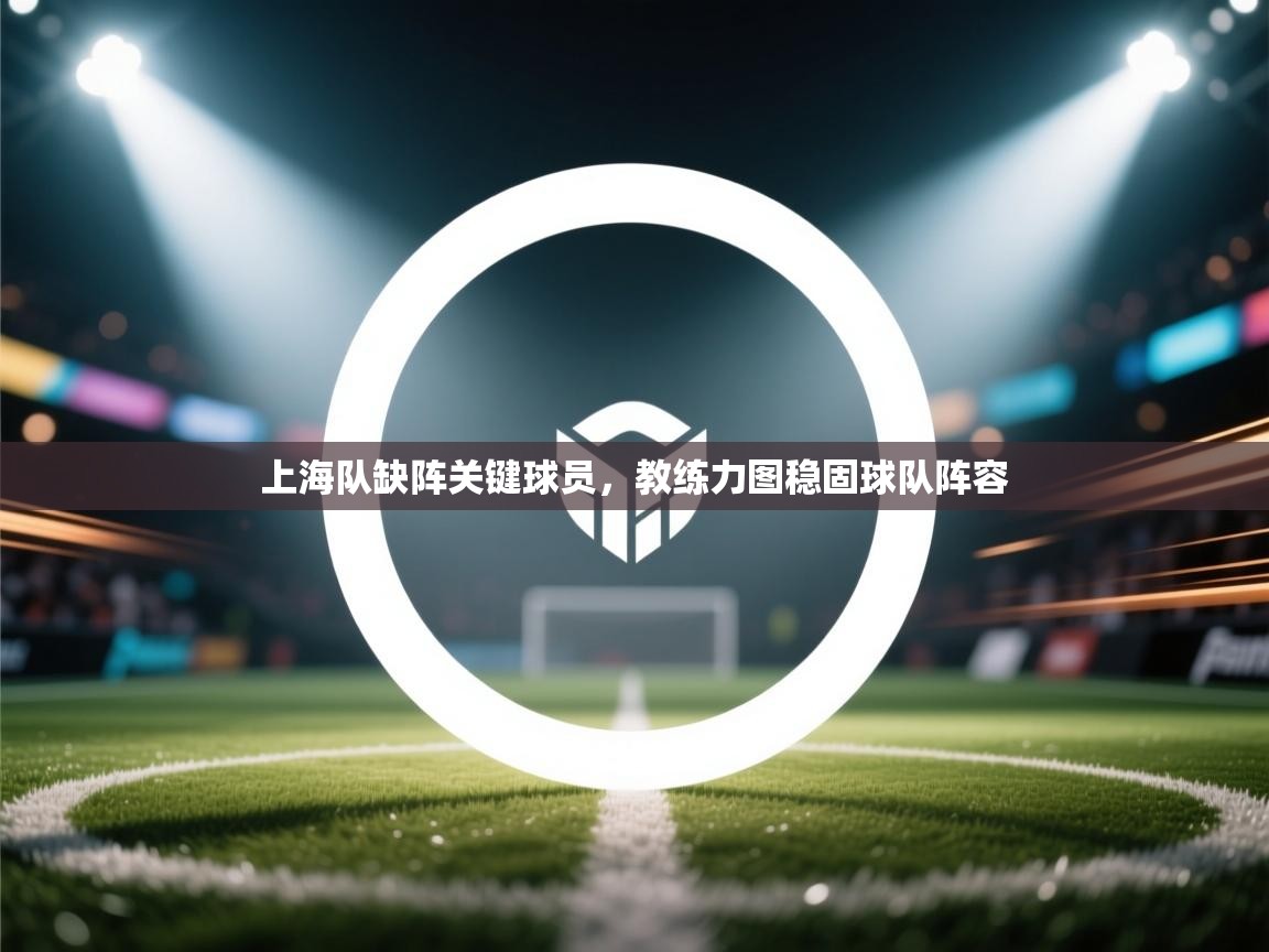 上海队缺阵关键球员，教练力图稳固球队阵容  第2张
